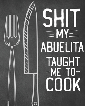 Paperback Shit My Abuelita Taught Me To Cook: Personalized Blank Cookbook and Custom Recipe Journal to Write in Cute Gift for Women Mom Wife: Funny Keepsake Gag Book