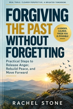 Paperback Forgiving the Past Without Forgetting: Practical Steps to Release Anger, Rebuild Peace, and Move Forward Book