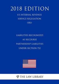 Paperback Liabilities Recognized as Recourse Partnership Liabilities Under Section 752 (US Internal Revenue Service Regulation) (IRS) (2018 Edition) Book