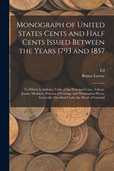 Paperback Monograph of United States Cents and Half Cents Issued Between the Years 1793 and 1857: To Which is Added a Table of the Principal Coins, Tokens, Jeto Book