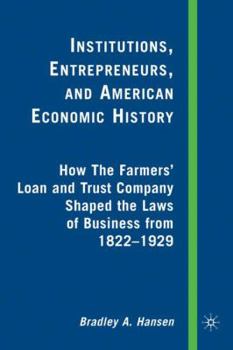 Institutions, Entrepreneurs, and American Economic History: How The Farmers' Loan and Trust Company Shaped the Laws of Business from 1822-1929