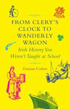 Hardcover From Clery's Clock to Wanderly Wagon: Irish History You Weren't Taught at School Book