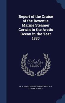 Report of the Cruise of the Revenue Marine Steamer Corwin in the Arctic ...