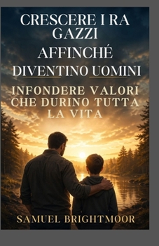 CRESCEREI RAGAZZI AFFINCHÉ DIVENTINO UOMINI: INFONDERE VALORI CHE DURINO TUTTA LA VITA (Italian Edition)