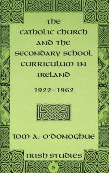 The Catholic Church and the Secondary School Curriculum in Ireland, 1922-1962 - Book #5 of the Irish Studies