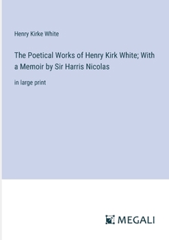 Paperback The Poetical Works of Henry Kirk White; With a Memoir by Sir Harris Nicolas: in large print Book