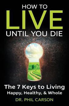 Paperback How to Live Until You Die: The 7 Keys to Living Happy, Healthy & Whole Book