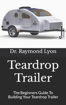 Paperback Teardrop Trailer: The Beginners Guide To Building Your Teardrop Trailer Book
