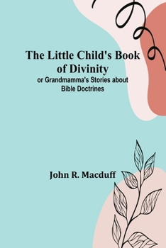 Paperback The Little Child's Book of Divinity: or Grandmamma's Stories about Bible Doctrines Book