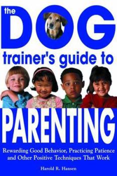 Paperback The Dog Trainer's Guide to Parenting: Rewarding Good Behavior, Practicing Patience and Other Positive Techniques That Work Book