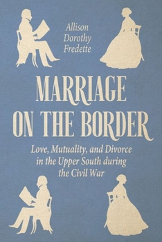 Hardcover Marriage on the Border: Love, Mutuality, and Divorce in the Upper South During the Civil War Book