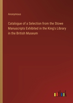 Paperback Catalogue of a Selection from the Stowe Manuscripts Exhibited in the King's Library in the British Museum Book