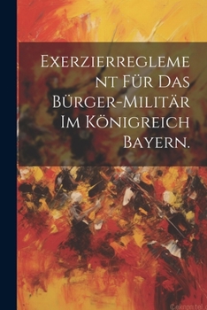 Paperback Exerzierreglement für das Bürger-Militär im Königreich Bayern. [German] Book