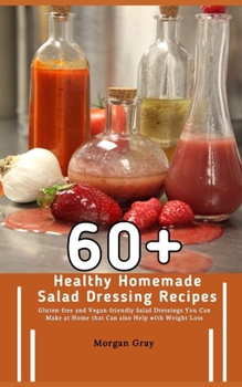 Paperback 60+ Healthy Homemade Salad Dressing Recipes: Gluten-free and Vegan-friendly Salad Dressings You Can Make at Home that Can also Help with Weight Loss Book