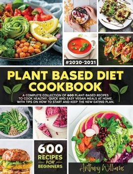 Hardcover Plant Based Diet Cookbook: A Complete Collection of 600 Plant-Based Recipes to Cook Healthy, Quick and Easy Vegan Meals at Home. With Tips on How Book