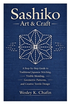 Paperback Sashiko Art & Craft: A Step-by-Step Guide to Traditional Japanese Stitching, Visible Mending, Geometric Patterns, and Creative Textile Design Book