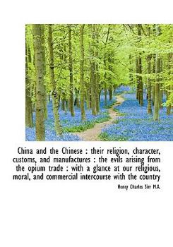 Hardcover China and the Chinese: Their Religion, Character, Customs, and Manufactures: The Evils Arising Fro Book