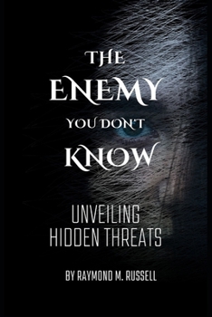 The Enemy you don't know: Unveiling Hidden Threats, Identifying, Confronting, Navigating the Shadows, Unmasking Deception, Building Resilience,