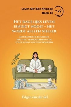 Het dagelijks leven eindigt nooit – het wordt alleen stiller: Een ironische reis door routine, vermoeidheid en de stille kunst van functioneren (Dutch Edition)