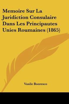 Paperback Memoire Sur La Juridiction Consulaire Dans Les Principautes Unies Roumaines (1865) [French] Book