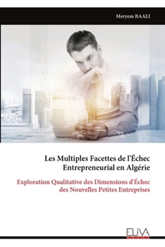 Les Multiples Facettes de l'Échec Entrepreneurial en Algérie: Exploration Qualitative des Dimensions d'Échec des Nouvelles Petites Entreprises (French Edition)