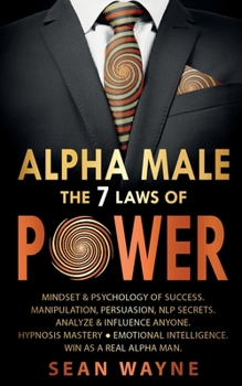Paperback ALPHA MALE the 7 Laws of POWER: Mindset & Psychology of Success. Manipulation, Persuasion, NLP Secrets. Analyze & Influence Anyone. Hypnosis Mastery & Book