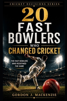 20 Fast Bowlers Who Changed Cricket: The Fast Bowlers Who Redefined the Game (Cricket Decisions Series)