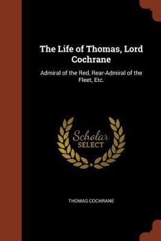 Paperback The Life of Thomas, Lord Cochrane: Admiral of the Red, Rear-Admiral of the Fleet, Etc. Book