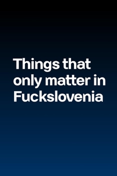 Things that only matter in Fuckslovenia (Solid): Journal notebook with funny joke quote cover for the best free spirits and humorous adult friends