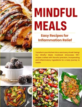 Paperback Mindful Meals: EASY RECIPES FOR INFLAMMATION RELIEF: Ease chronic conditions, enhance well-being, and support overall vitality Book