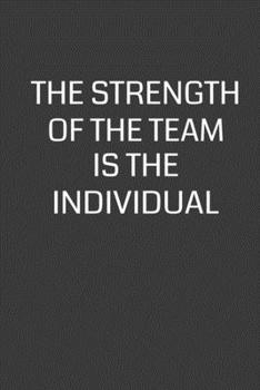 The Strength of the Team is the Individual: 6 x 9 Notebook with 120 College Ruled Lined Pages and a Funny Quote on the Cover