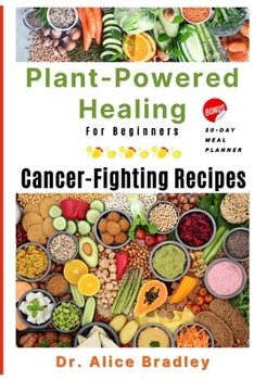 Paperback Plant-Powered Healing For Beginners: Cancer-Fighting Recipes. BONUS: 30-DAY MEAL PLANNER Book