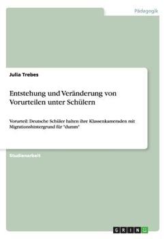 Paperback Entstehung und Veränderung von Vorurteilen unter Schülern: Vorurteil: Deutsche Schüler halten ihre Klassenkameraden mit Migrationshintergrund für "dum [German] Book