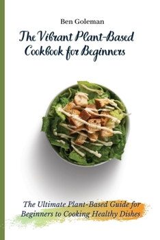 Paperback The Vibrant Plant-Based Cookbook for Beginners: The Ultimate Plant-Based Guide for Beginners to Cooking Healthy Dishes Book