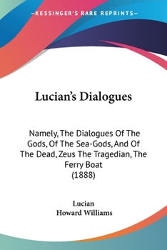 Paperback Lucian's Dialogues: Namely, The Dialogues Of The Gods, Of The Sea-Gods, And Of The Dead, Zeus The Tragedian, The Ferry Boat (1888) Book