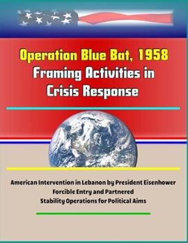 Paperback Operation Blue Bat, 1958: Framing Activities in Crisis Response - American Intervention in Lebanon by President Eisenhower, Forcible Entry and P Book