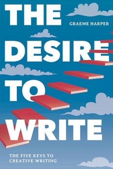 Hardcover The Desire to Write: The Five Keys to Creative Writing Book