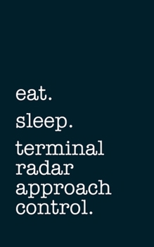 eat. sleep. terminal radar approach control. - Lined Notebook: Writing Journal