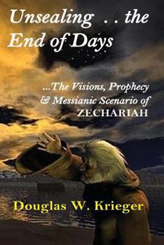 Paperback Unsealing the End of Days: ...the Visions and Prophecy of Zechariah...and the Messianic Scenario Book