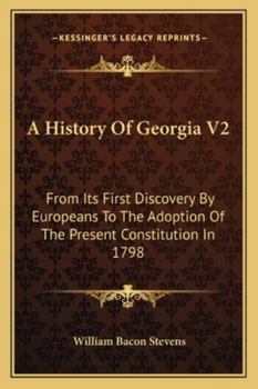 A History Of Georgia V2: From Its First Discovery By Europeans To The Adoption Of The Present Constitution In 1798