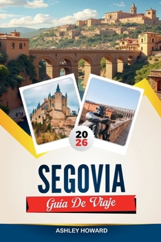GUÍA DE VIAJE SEGOVIA 2026: Descubre gemas ocultas, monumentos históricos, consejos de viaje y experiencias vacacionales inolvidables