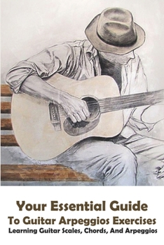 Paperback Your Essential Guide To Guitar Arpeggios Exercises Learning Guitar Scales, Chords, And Arpeggios: Beginner Guitar Scales Book