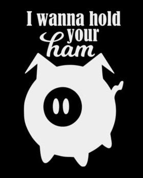 I Wanna Hold Your Ham: The large (8x10) do-it-yourself blank recipe notebook to write down your 120 favorite recipes with Index