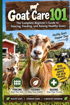 Goat Care 101: The Complete Beginner's Guide to Fencing, Feeding, and Raising Healthy Goats