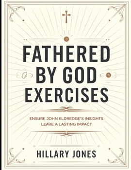 Fathered By God Exercises: Ensure John Eldredge's Insights Leave a Lasting Impact