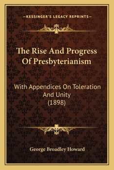 Paperback The Rise And Progress Of Presbyterianism: With Appendices On Toleration And Unity (1898) Book