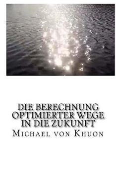 Paperback Die Berechnung optimierter Wege in die Zukunft: Wie Zeitreisen schon lange funktionieren! [German] Book