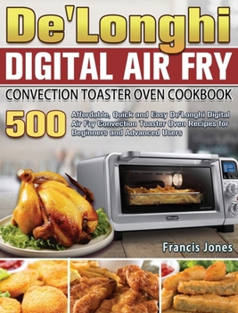 Hardcover De'Longhi Digital Air Fry Convection Toaster Oven Cookbook: 500 Affordable, Quick and Easy De'Longhi Digital Air Fry Convection Toaster Oven Recipes f Book