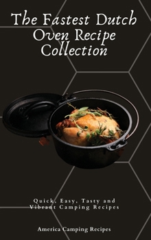 The Fastest Dutch Oven Recipe Collection: Quick, Easy, Tasty and Vibrant Camping Recipes