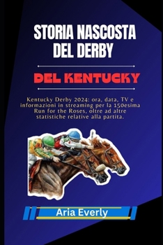 STORIA NASCOSTA DEL DERBY DEL KENTUCKY: Kentucky Derby 2024: ora, data, TV e informazioni in streaming per la 150esima Run for the Roses, oltre ad ... relative alla partita. (Italian Edition)